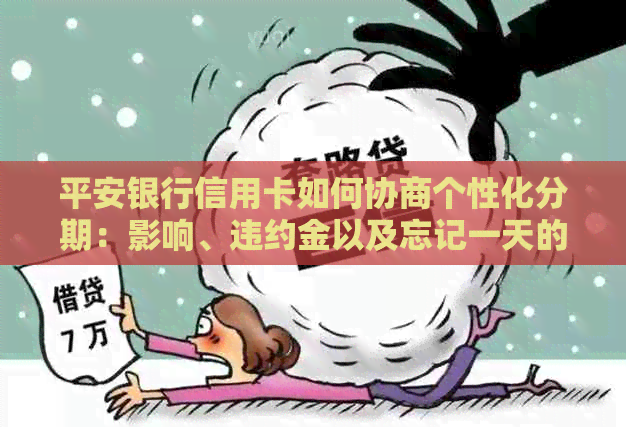 平安银行信用卡如何协商个性化分期：影响、违约金以及忘记一天的问题解答