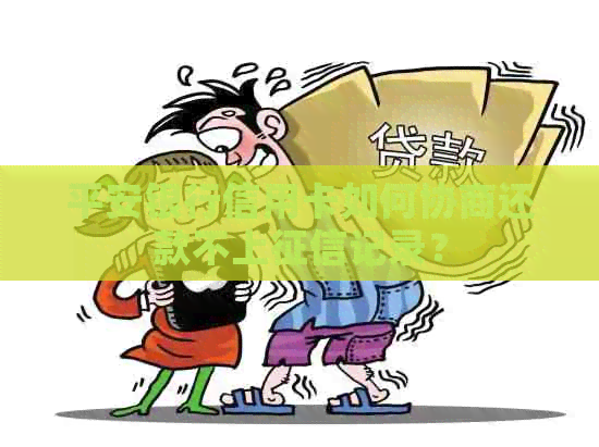 平安银行信用卡如何协商还款不上记录？