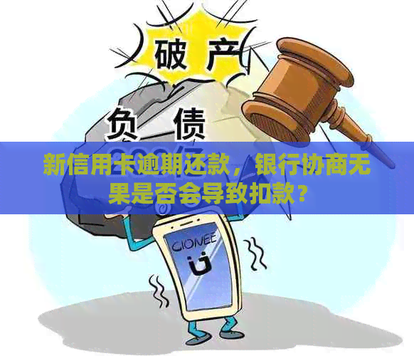 新信用卡逾期还款，银行协商无果是否会导致扣款？