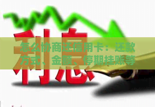 怎么协商还信用卡：还款方式、金额、停期挂账等。