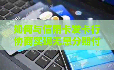 如何与信用卡发卡行协商实现无息分期付款