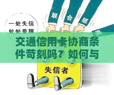 交通信用卡协商条件苛刻吗？如何与交通银行信用卡协商以及解决逾期还款问题