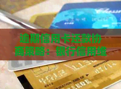 逾期信用卡还款协商策略：银行信用维护与提升全指南