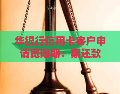 华银行信用卡客户申请宽限期：期还款是否可行？