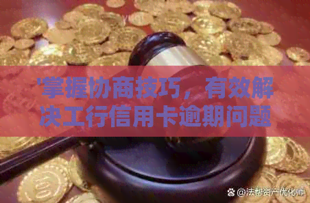 '掌握协商技巧，有效解决工行信用卡逾期问题'