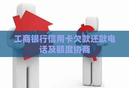 工商银行信用卡欠款还款电话及额度协商