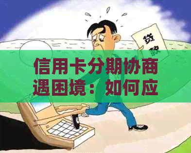 信用卡分期协商遇困境：如何应对银行不同意的还款要求