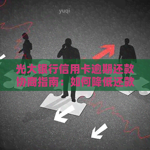 光大银行信用卡逾期还款协商指南：如何降低还款压力
