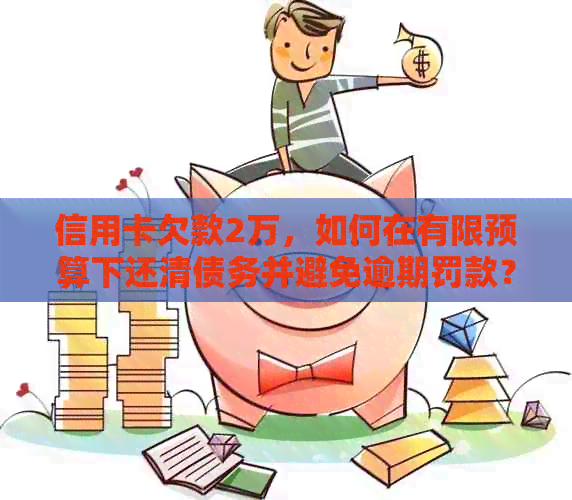 信用卡欠款2万，如何在有限预算下还清债务并避免逾期罚款？