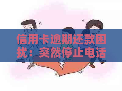 信用卡逾期还款困扰：突然停止电话，如何应对？