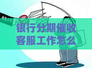 银行分期客服工作怎么样：关于银行分期客服的职责、挑战与优势。