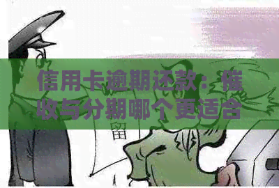 信用卡逾期还款：与分期哪个更适合处理？