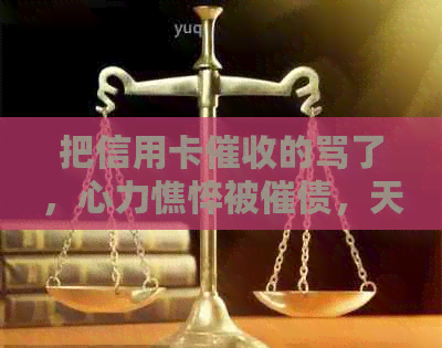 把信用卡的骂了，心力憔悴被催债，天天打电话怎么办？-被信用卡员天天打电话怎么办?