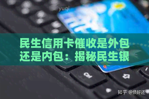 民生信用卡是外包还是内包：揭秘民生银行部门的运作模式