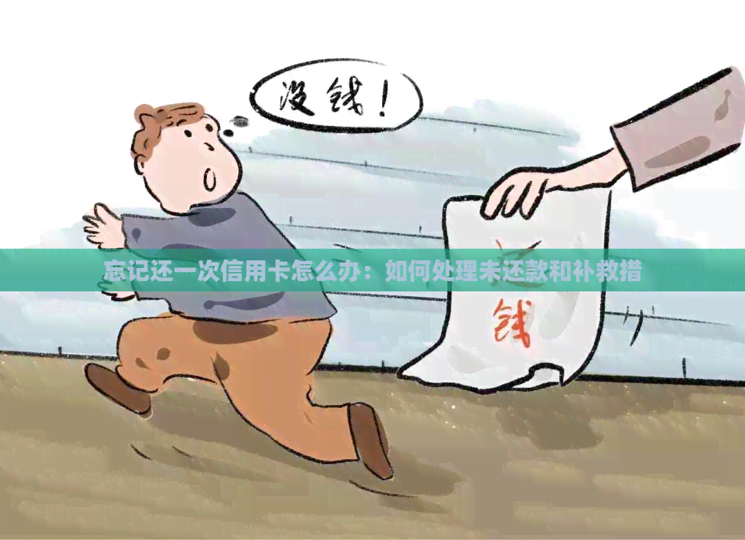 忘记还一次信用卡怎么办：如何处理未还款和补救措