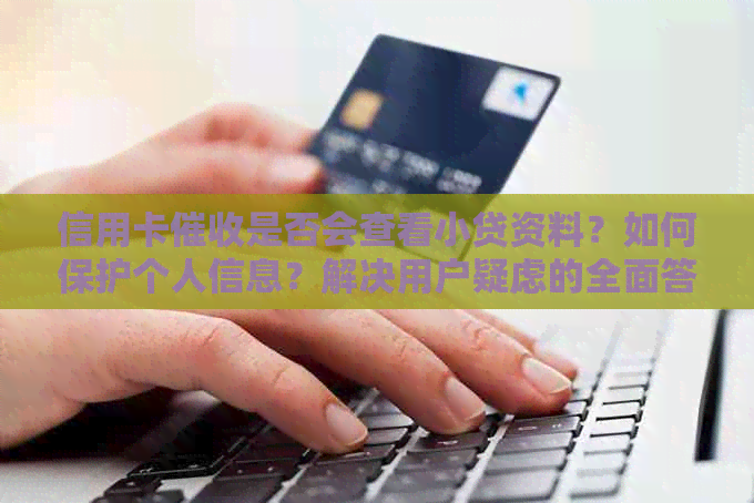 信用卡是否会查看小贷资料？如何保护个人信息？解决用户疑虑的全面答案