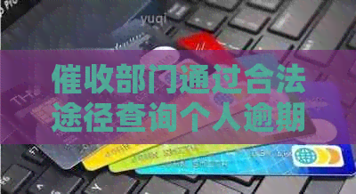 部门通过合法途径查询个人逾期信息并与家人沟通解决办法