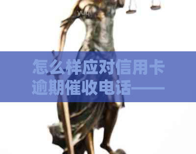 怎么样应对信用卡逾期电话——详细解答与投诉处理