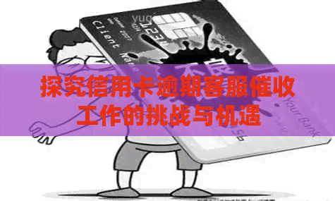 探究信用卡逾期客服工作的挑战与机遇