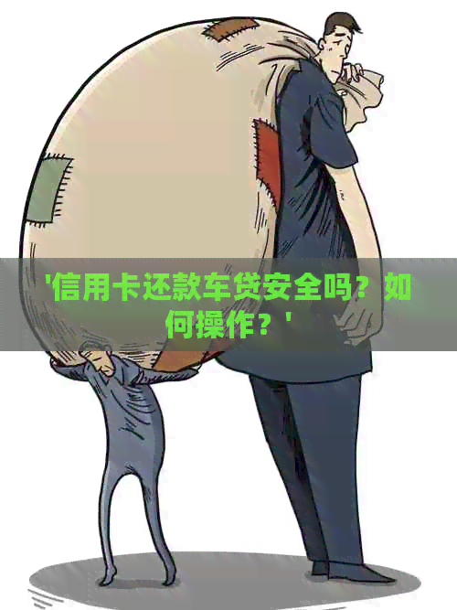 '信用卡还款车贷安全吗？如何操作？'