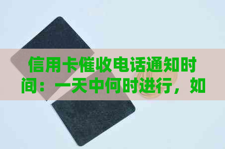 信用卡电话通知时间：一天中何时进行，如何避免不必要的干扰？