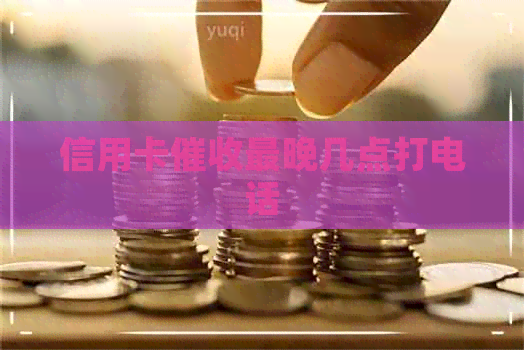 信用卡最晚几点打电话
