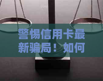 警惕信用卡最新骗局！如何识别并避免受骗？这里有全面解决方案！