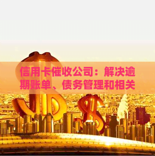 信用卡公司：解决逾期账单、债务管理和相关法规问题的全方位服务