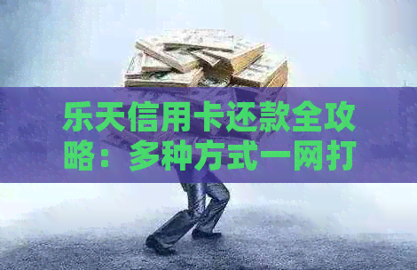 乐天信用卡还款全攻略：多种方式一网打尽，轻松搞定还款难题！