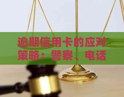 逾期信用卡的应对策略：警察、电话与法律问答