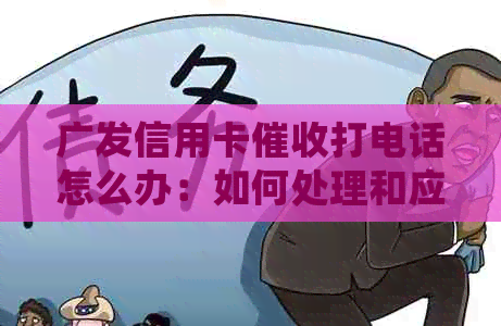 广发信用卡打电话怎么办：如何处理和应对？