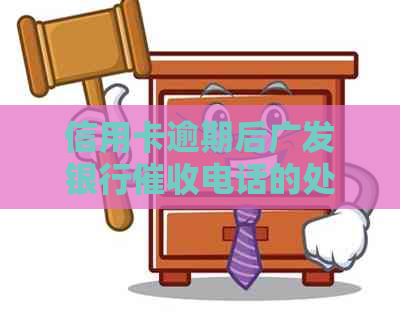 信用卡逾期后广发银行电话的处理策略与建议