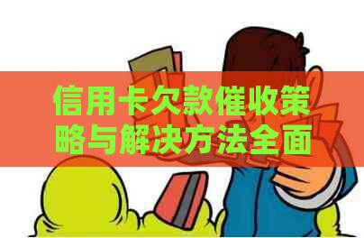 信用卡欠款策略与解决方法全面解析：避免逾期、降低利息和应对行为