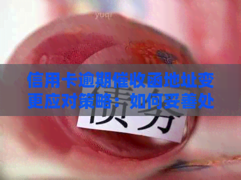 信用卡逾期函地址变更应对策略：如何妥善处理？