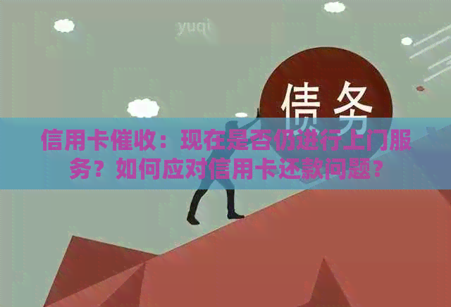 信用卡：现在是否仍进行上门服务？如何应对信用卡还款问题？