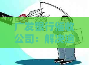 广发银行公司：解决逾期贷款问题的专业机构，提供一站式服务和有效策略