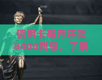 信用卡每月还款8400利息，了解正确的还款方式以避免高额利息费用