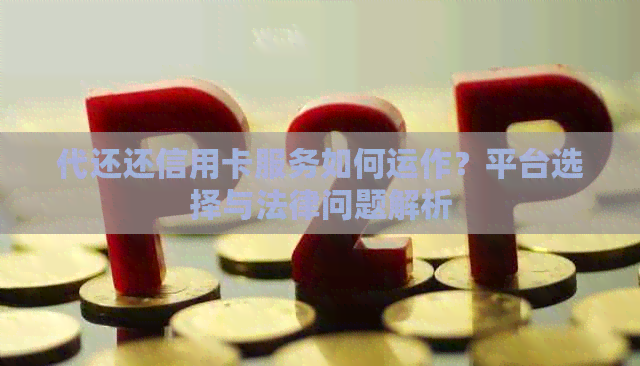 代还还信用卡服务如何运作？平台选择与法律问题解析