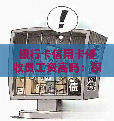 银行卡信用卡员工资高吗：探讨员的薪酬现状与影响因素-银行的信用卡员好做吗