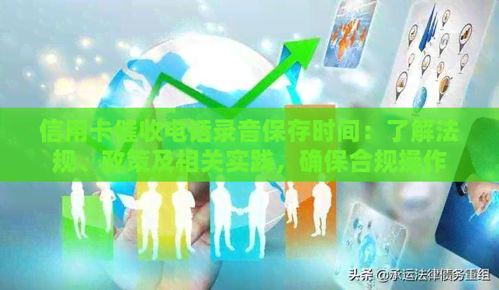 信用卡电话录音保存时间：了解法规、政策及相关实践，确保合规操作