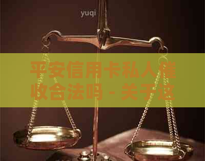平安信用卡私人合法吗 - 关于这个问题的全面探讨