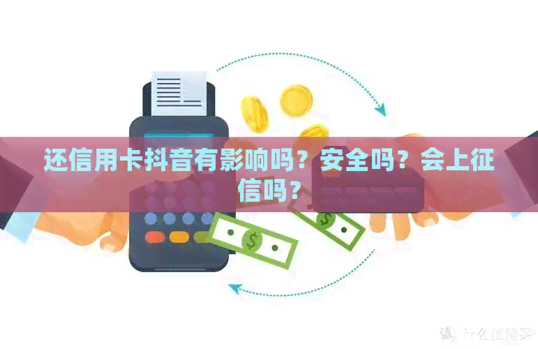 还信用卡抖音有影响吗？安全吗？会上吗？