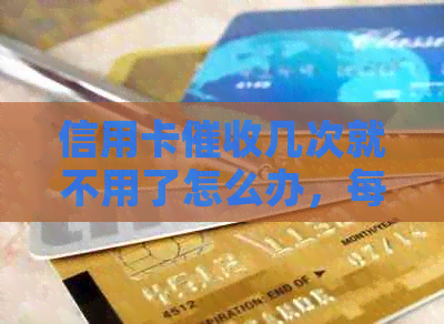 信用卡几次就不用了怎么办，每天都被，2020年信用卡情况如何？