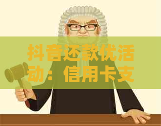 抖音还款优活动：信用卡支付立减，轻松省心过日子！