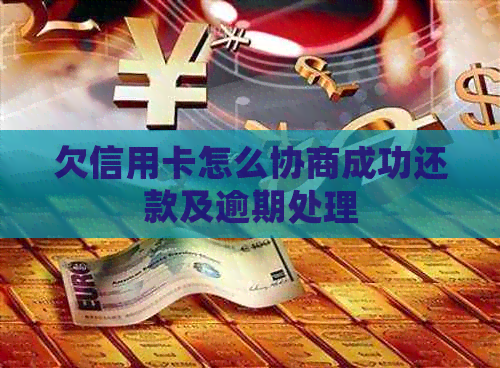 欠信用卡怎么协商成功还款及逾期处理
