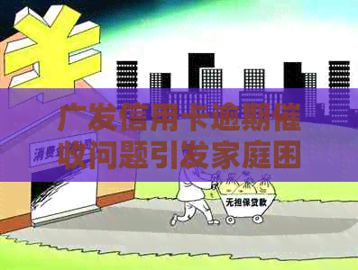 广发信用卡逾期问题引发家庭困扰，如何应对银行的不当电话和行为？