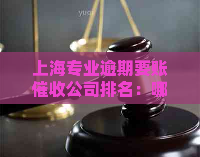 上海专业逾期要账公司排名：哪家更值得信？