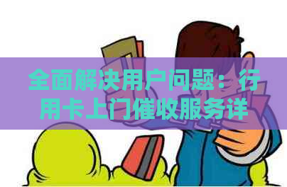 全面解决用户问题：行用卡上门服务详解及常见疑问解答