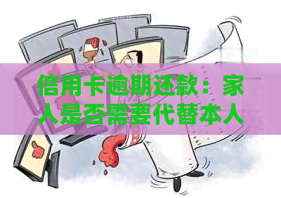 信用卡逾期还款：家人是否需要代替本人进行上门？
