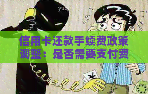 信用卡还款手续费政策调整：是否需要支付费用？